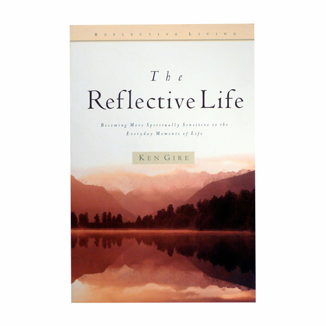 THE REFLECTIVE LIFE: Becoming More Spiritually Sensitive to Everyday Moments of Life by Ken Gire, paperback book